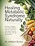 Healing Metabolic Syndrome Naturally: Nutrition, Lifestyle, and Evidence-Based Methods to Reverse High Blood Pressure, Blood Sugar, and Fat Accumulation