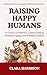 Raising Happy Humans: A Conscious Parent's Guide to Raising Resilient, Happy, and Fulfilled Children