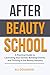 After Beauty School: The Practical Guide to Launching Your Career, Building Clients, and Thriving in the Beauty Industry