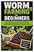 Worm Farming for Beginners: The Ultimate Guide to Setting Up a Profitable Worm Farm, Producing Compost, and Turning Kitchen Waste into Money-Making Organic Fertilizer