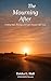 The Mourning After : Finding Hope, Healing, and God’s Presence After Loss