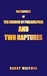 THE PROPHECY OF THE CHURCH OF PHILADELPHIA AND TWO RAPTURES