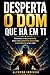DESPERTA O DOM QUE HÁ EM TI: Descobre o teu propósito, ativa o teu potencial escondido e transforma a tua vida (TRANSFORMAÇÃO ESPIRITUAL) (Portuguese Edition)
