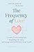 The Frequency of Love: A Framework for Understanding Connection, Fear and Repair - A Guide to Understanding Fear, Responding with Clarity, and Staying Connected Without Losing Yourself