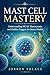 Mast Cell Mastery: Understanding MCAS, Mastocytosis, and Hidden Triggers for Better Health