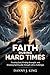 Faith During Hard Times: Trusting God, Finding Strength, and Growing Spiritually Through Life’s Challenges