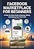 Facebook Marketplace for Beginners: A Step-by-Step Guide to Buying, Selling, and Making Your First Profit
