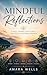 Mindful Reflections : A Holistic Guide to Mental Health and Wellness with Reflective Journaling