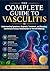 The Complete Guide to Vasculitis: Understanding Symptoms, Diagnosis, Treatment, and Managing Autoimmune Disease Inflammation for Overall Wellbeing