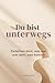 Du bist unterwegs: Zwischen dem, was war und dem, was kommt – Gedanken, die dir helfen, dich selbst wiederzufinden, loszulassen und deinen eigenen Weg zu gehen (German Edition)