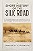 A Short History of the Silk Road: An Accessible Guide to the Trade Routes, Cultures and Exchanges That Connected the Ancient World (History in Short Reads)