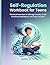 Self-Regulation Workbook for Teens: Practical Exercises to Manage Anxiety, Build Emotional Resilience, and Stay Focused