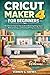 CRICUT MAKER 4 FOR BEGINNERS: The Ultimate Step-by-Step Guide to Mastering Design Space, Material Settings, and Stunning DIY Projects for New Users