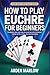 How to Play Euchre for Beginners: Complete Rules and Step-by-Step Guide to Master Trump Cards, Tricks, and Winning Hands