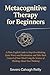 Metacognitive Therapy for Beginners: A Plain-English Guide to Stop Overthinking, Quiet Worry and Rumination, and Take Back Control of Your Mind Using the Science of Thinking About Your Thinking