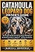 CATAHOULA LEOPARD DOG OWNER’S GUIDE: The Complete Handbook for Raising a Happy, Well-Behaved Catahoula from Puppy to Adulthood — Training, Socialization, Exercise, Feeding, Care, and Grooming