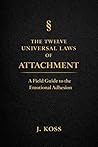 The Twelve Universal Laws of Attachment: A Field Guide to the Emotional Adhesion