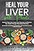 Heal Your Liver with Plants: Reverse Fatty Liver, Lower Liver Enzymes, and Reclaim Your Health Through Plant-Based Nutrition
