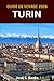 GUIDE DE VOYAGE TURIN 2026: Découvrez des places historiques, une cuisine raffinée, un patrimoine royal et l'esprit sophistiqué de la capitale du Piémont. (French Edition)