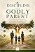 DISCIPLINE OF A GODLY PARENT: A Christian Guide to Raising Responsible, Respectful, and Spiritually Strong Children