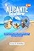 Alicante Reiseführer : Entdecken Sie Strände, berühmte Sehenswürdigkeiten, die lokale Küche, pulsierende Viertel und unvergessliche Tagesausflüge an Spaniens Mittelmeerküste (German Edition)
