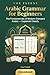 Arabic Grammar for Beginners: The Fundamentals of Modern Standard Arabic, with Clear Explanations and Practice Exercises (Vox Fluent — Arabic)