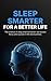 Sleep Smarter for a Better Life: Science-Backed Habits to Improve Sleep, Boost Energy, Sharpen Focus, and Perform Better Every Day