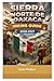 SIERRA NORTE DE OAXACA Hiking Guide 2026-2027: A Complete Step-by-Step Hiking Guide to Mexico’s Sierra Norte Cloud Forests, Indigenous Mountain ... Routes (The Ultimate Hiking Guide Series)