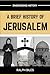 A Brief History of Jerusalem: Four Thousand Years of Faith Conquest and the Making of the World's Most Sacred City (Engrossing History)