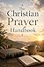 The Christian Prayer Handbook: A Verse-for-Verse Guide to Daily Faith (The Essential Christian Prayer Collection)