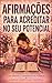 Afirmações para acreditar no seu potencial: 150 afirmações poderosas para desenvolver autoconfiança, fortalecer sua mentalidade e despertar seu potencial ... e crescimento pessoal (Portuguese Edition)