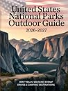 UNITED STATES NATIONAL PARKS OUTDOOR GUIDE 2026–2027: Best Trails, Wildlife, Scenic Drives & Camping Destinations
