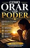 Como Orar com Poder: Fortaleça Sua Fé e Tenha uma Conexão Real com Deus (Portuguese Edition)