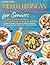 MEDITERRANEAN DIET COOKBOOK FOR SENIORS: A Simple, Science-Backed Mediterranean Guide for Seniors to Support Weight Loss, Heart Health, Longevity, and Everyday Vitality With Easy, Delicious Recipes