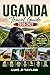 UGANDA TRAVEL GUIDE 2026-2027: Gorilla Trekking, Wildlife Safaris, National Parks, Hidden Gems, Culture, Budget Tips & Smart Itineraries for First-Time Visitors