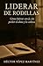 Liderar de Rodillas: Cómo liderar con fe, sin perder el alma y la cabeza (Spanish Edition)
