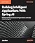 Building Intelligent Applications With Spring AI: Develop practical Java solutions with generative AI, multimodal models, and agents