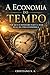 A Economia do Tempo: Por que o dinheiro não é a base real da vida econômica (Portuguese Edition)