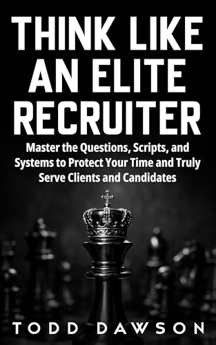 Think Like an Elite Recruiter: Master the Questions, Scripts, and Systems to Protect Your Time and Truly Serve Clients and Candidates (Kindle Edition)