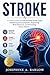 Stroke : A Practical Guide to Understanding Stroke Types, Identifying Early Symptoms, Supporting Brain Recovery, and Preventing Future Attacks.