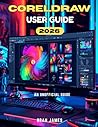 CORELDRAW 2026 USER GUIDE: An Unofficial Manual for Beginners to Learn, Master Graphic Design and Creative Projects