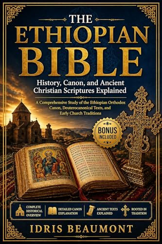 The Ethiopian Bible: History, Canon, and Ancient Christian Scriptures Explained: A Comprehensive Study of the Ethiopian Orthodox Canon, Deuterocanonical Texts, and Early Church Traditions (Kindle Edition)