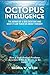 Octopus Intelligence: The Genius of a Sea Creature and What It Can Teach Us About Thought: How a Soft-Bodied Predator Rewrites What It Means to Be Smart