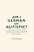Am I German or Autistic?: A Surprisingly Honest Guide to Precision, Personality, and Neurodiversity—Understanding Autism Traits, Cultural Identity, and Why You Might Feel Different