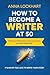 How to Become a Writer at 50: Start your first book, find your voice, and get published