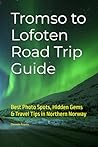 Tromso to Lofoten Road Trip Guide: Best Photo Spots, Hidden Gems & Travel Tips in Northern Norway