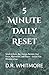 5-Minute Daily Reset: Small Actions. Big Change. Reclaim Your Focus, Motivation, and Peace — in Just Five Minutes a Day