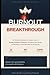 Burnout to Breakthrough: The Working Professional's Complete Guide to Beating Workplace Exhaustion, Reclaiming Your Energy, and Building a Career That Doesn't Destroy You
