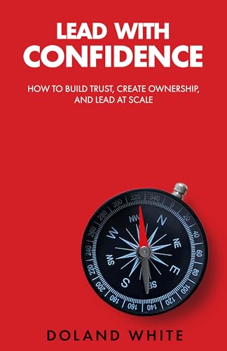 Lead with Confidence: How to Build Trust, Create Ownership, and Lead at Scale (Kindle Edition)