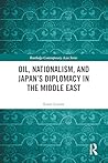 Oil, Nationalism, and Japan’s Diplomacy in the Middle East (Routledge Contemporary Asia Series)